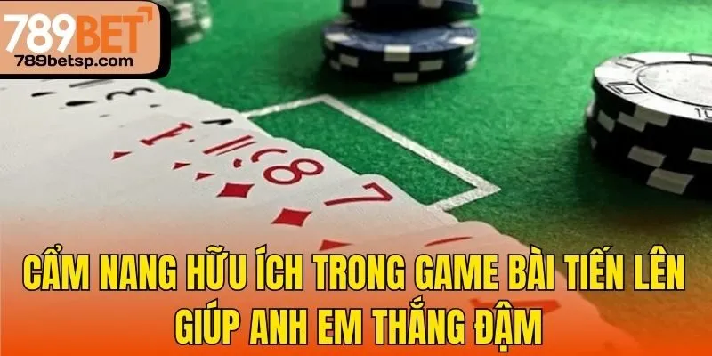 Cẩm nang hữu ích trong game bài tiến lên giúp anh em thắng đậm