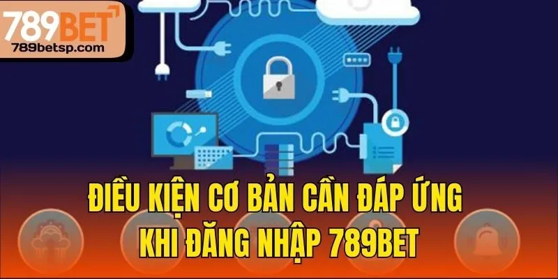 Điều kiện cơ bản cần đáp ứng khi đăng nhập 789bet