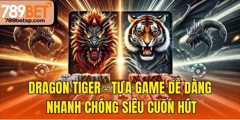 Dragon Tiger – tựa game dễ dàng, nhanh chóng siêu cuốn hút
