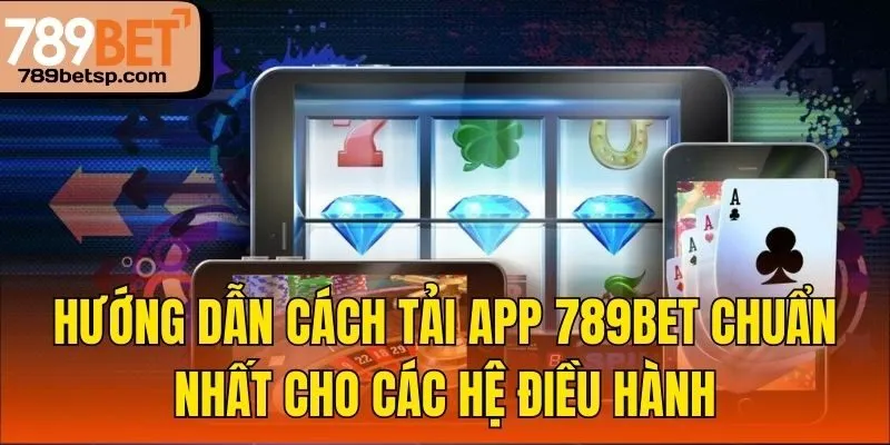 Hướng dẫn cách tải app 789bet chuẩn nhất cho các hệ điều hành
