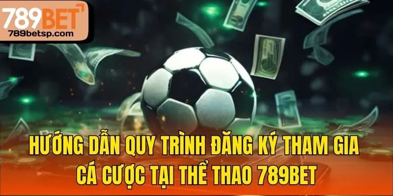Hướng dẫn quy trình đăng ký tham gia cá cược tại thể thao 789bet

