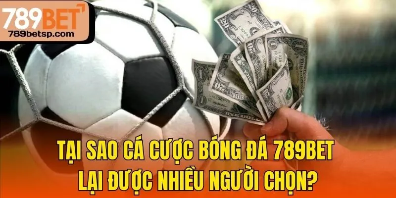Tại sao cá cược bóng đá 789bet lại được nhiều người chọn?