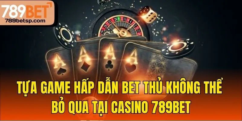 Tựa game hấp dẫn bet thủ không thể bỏ qua tại casino 789bet